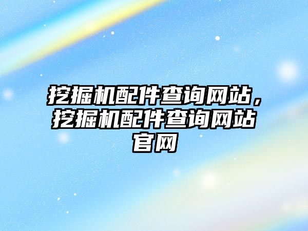 挖掘機(jī)配件查詢網(wǎng)站，挖掘機(jī)配件查詢網(wǎng)站官網(wǎng)