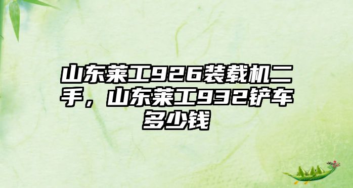 山東萊工926裝載機(jī)二手，山東萊工932鏟車(chē)多少錢(qián)