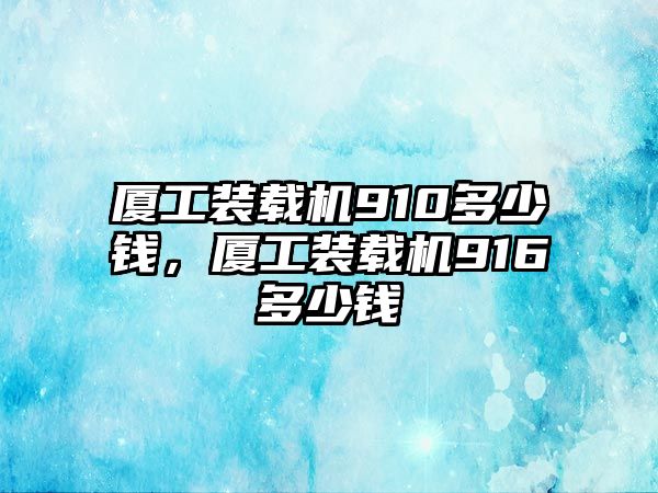 廈工裝載機910多少錢，廈工裝載機916多少錢