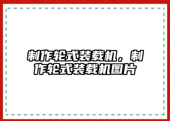 制作輪式裝載機，制作輪式裝載機圖片