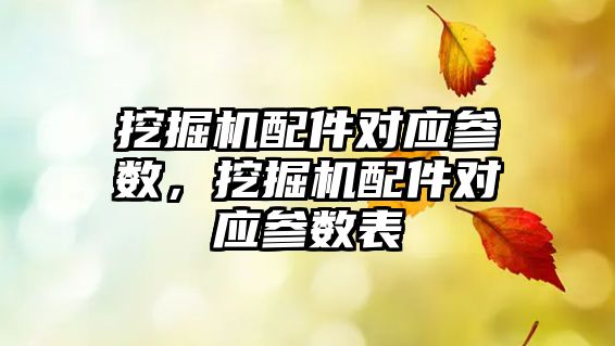 挖掘機配件對應參數(shù)，挖掘機配件對應參數(shù)表