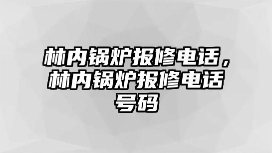 林內(nèi)鍋爐報(bào)修電話，林內(nèi)鍋爐報(bào)修電話號(hào)碼