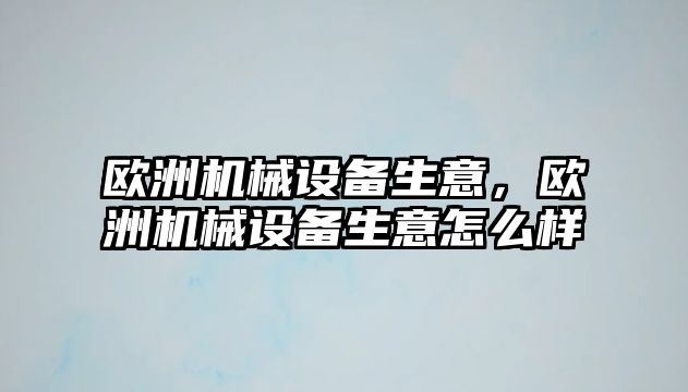 歐洲機(jī)械設(shè)備生意，歐洲機(jī)械設(shè)備生意怎么樣