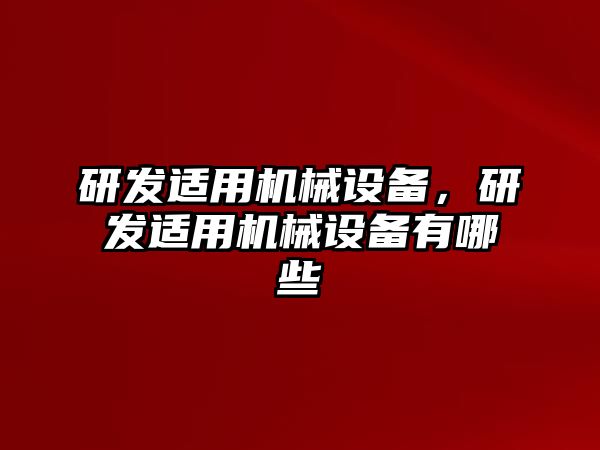 研發(fā)適用機械設(shè)備，研發(fā)適用機械設(shè)備有哪些