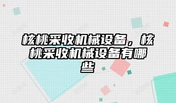 核桃采收機(jī)械設(shè)備，核桃采收機(jī)械設(shè)備有哪些