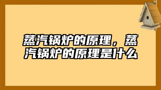 蒸汽鍋爐的原理，蒸汽鍋爐的原理是什么