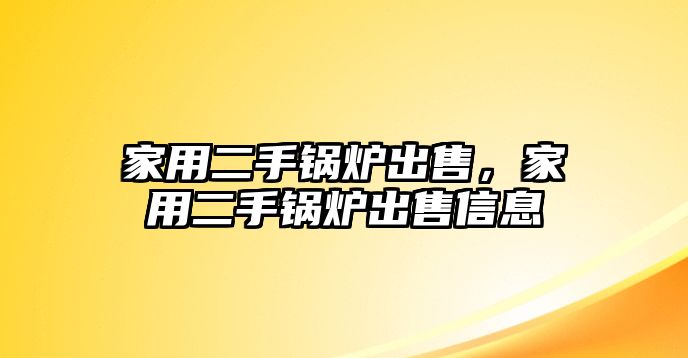 家用二手鍋爐出售，家用二手鍋爐出售信息