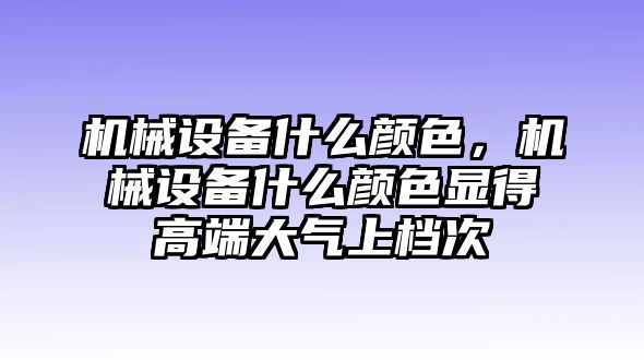 機械設(shè)備什么顏色，機械設(shè)備什么顏色顯得高端大氣上檔次