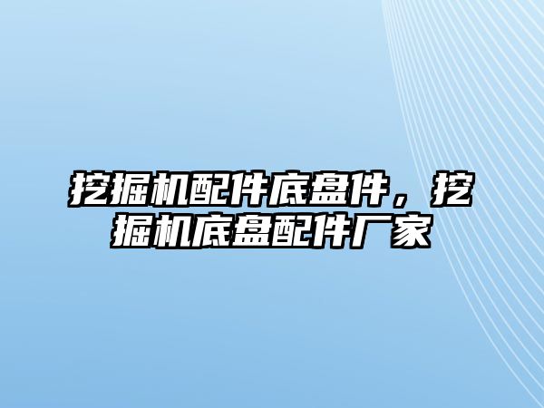 挖掘機(jī)配件底盤件，挖掘機(jī)底盤配件廠家