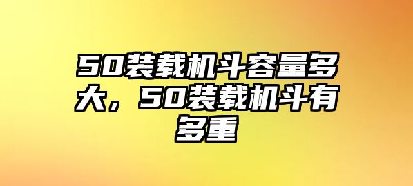 50裝載機斗容量多大，50裝載機斗有多重