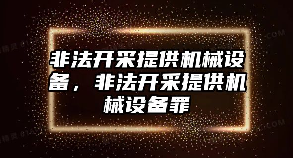 非法開采提供機械設備，非法開采提供機械設備罪