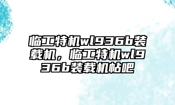 臨工特機wl936b裝載機，臨工特機wl936b裝載機帖吧