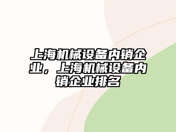 上海機械設備內(nèi)銷企業(yè)，上海機械設備內(nèi)銷企業(yè)排名