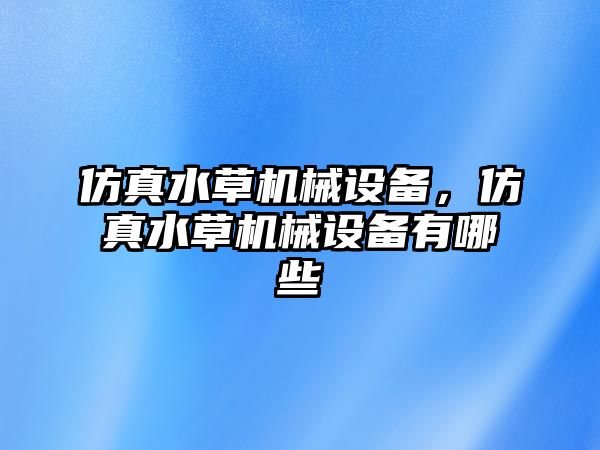 仿真水草機(jī)械設(shè)備，仿真水草機(jī)械設(shè)備有哪些