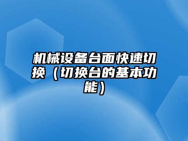 機(jī)械設(shè)備臺面快速切換（切換臺的基本功能）