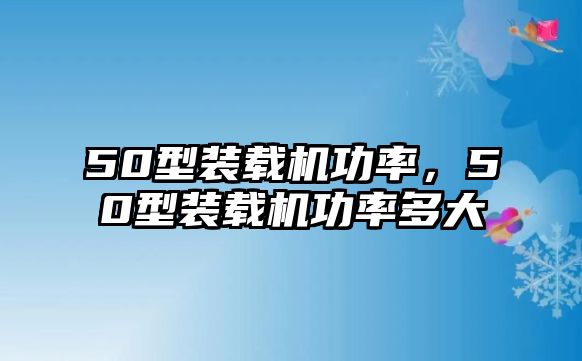 50型裝載機(jī)功率，50型裝載機(jī)功率多大