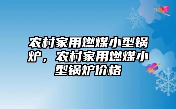 農(nóng)村家用燃煤小型鍋爐，農(nóng)村家用燃煤小型鍋爐價格