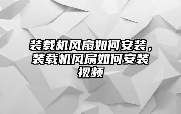 裝載機風扇如何安裝，裝載機風扇如何安裝視頻