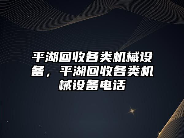 平湖回收各類機械設(shè)備，平湖回收各類機械設(shè)備電話