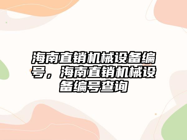 海南直銷機(jī)械設(shè)備編號，海南直銷機(jī)械設(shè)備編號查詢