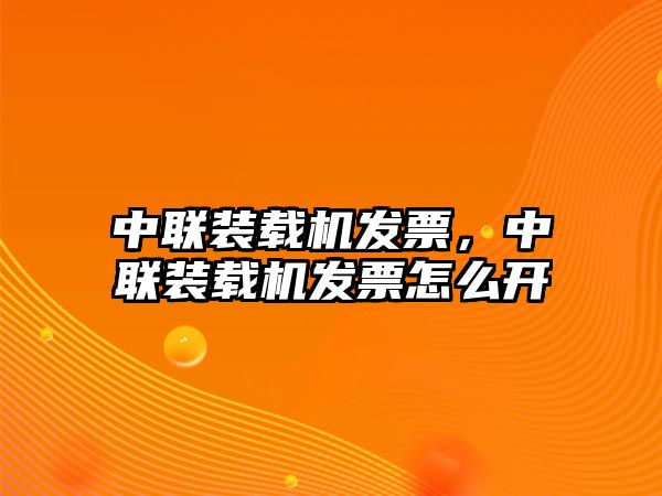 中聯(lián)裝載機(jī)發(fā)票，中聯(lián)裝載機(jī)發(fā)票怎么開