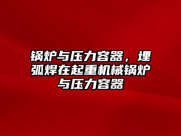 鍋爐與壓力容器，埋弧焊在起重機(jī)械鍋爐與壓力容器