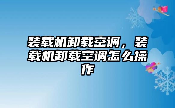 裝載機(jī)卸載空調(diào)，裝載機(jī)卸載空調(diào)怎么操作