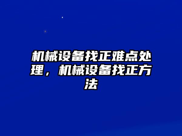 機(jī)械設(shè)備找正難點(diǎn)處理，機(jī)械設(shè)備找正方法