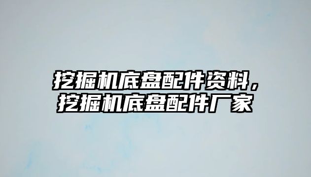 挖掘機(jī)底盤(pán)配件資料，挖掘機(jī)底盤(pán)配件廠家