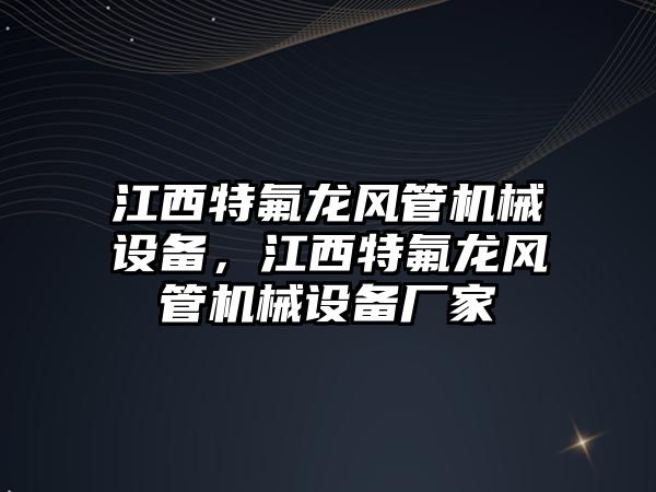 江西特氟龍風管機械設備，江西特氟龍風管機械設備廠家