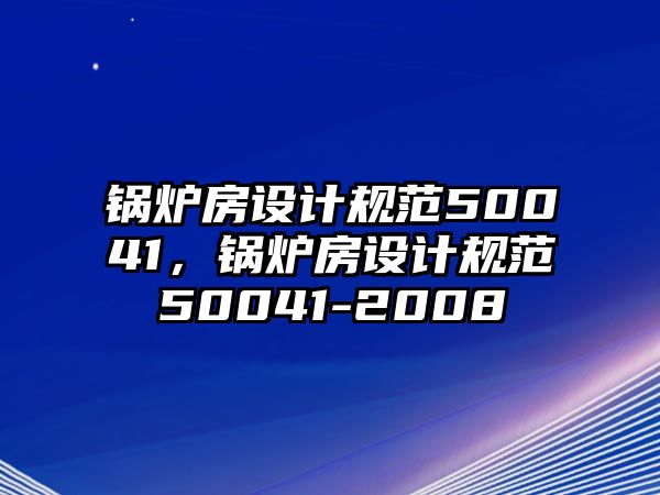 鍋爐房設計規(guī)范50041，鍋爐房設計規(guī)范50041-2008