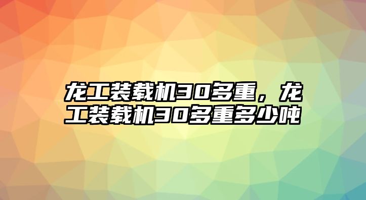 龍工裝載機(jī)30多重，龍工裝載機(jī)30多重多少噸