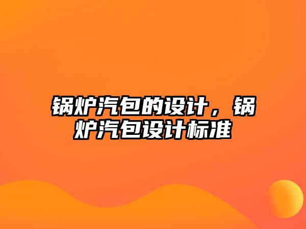 鍋爐汽包的設(shè)計，鍋爐汽包設(shè)計標準