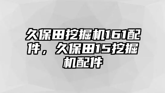 久保田挖掘機(jī)161配件，久保田15挖掘機(jī)配件