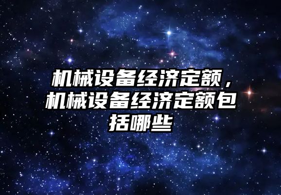 機械設(shè)備經(jīng)濟定額，機械設(shè)備經(jīng)濟定額包括哪些