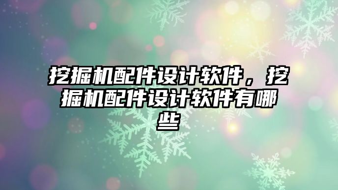 挖掘機配件設(shè)計軟件，挖掘機配件設(shè)計軟件有哪些