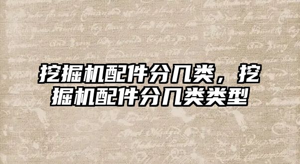 挖掘機(jī)配件分幾類(lèi)，挖掘機(jī)配件分幾類(lèi)類(lèi)型