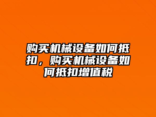 購買機(jī)械設(shè)備如何抵扣，購買機(jī)械設(shè)備如何抵扣增值稅