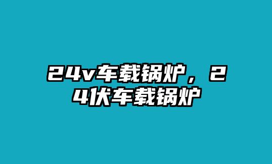 24v車載鍋爐，24伏車載鍋爐