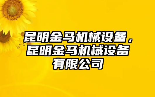 昆明金馬機(jī)械設(shè)備，昆明金馬機(jī)械設(shè)備有限公司