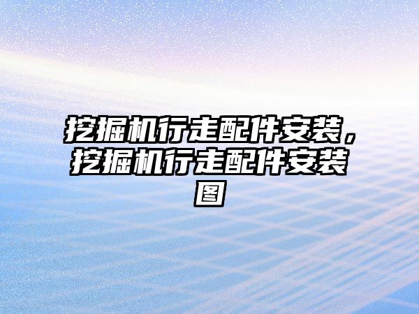 挖掘機行走配件安裝，挖掘機行走配件安裝圖