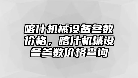 喀什機(jī)械設(shè)備參數(shù)價(jià)格，喀什機(jī)械設(shè)備參數(shù)價(jià)格查詢(xún)