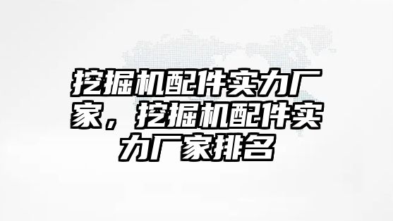 挖掘機配件實力廠家，挖掘機配件實力廠家排名