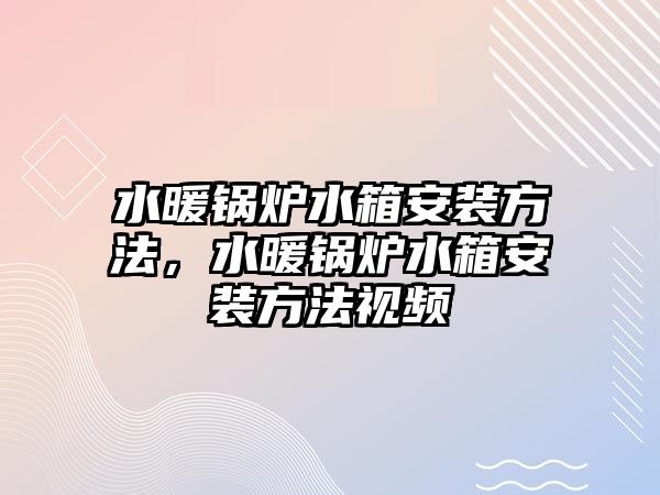 水暖鍋爐水箱安裝方法，水暖鍋爐水箱安裝方法視頻