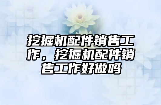 挖掘機配件銷售工作，挖掘機配件銷售工作好做嗎