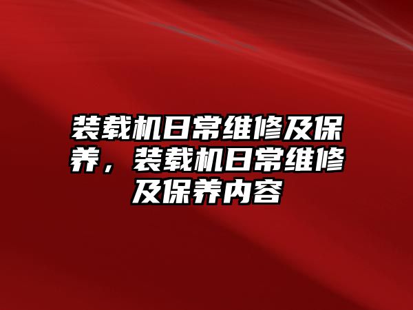 裝載機日常維修及保養(yǎng)，裝載機日常維修及保養(yǎng)內(nèi)容