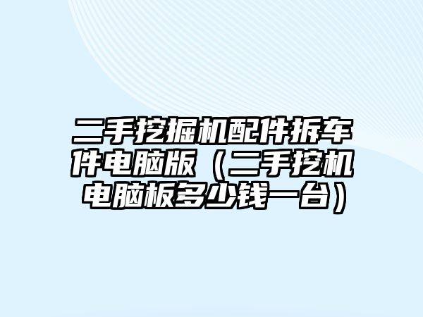 二手挖掘機(jī)配件拆車件電腦版（二手挖機(jī)電腦板多少錢一臺(tái)）