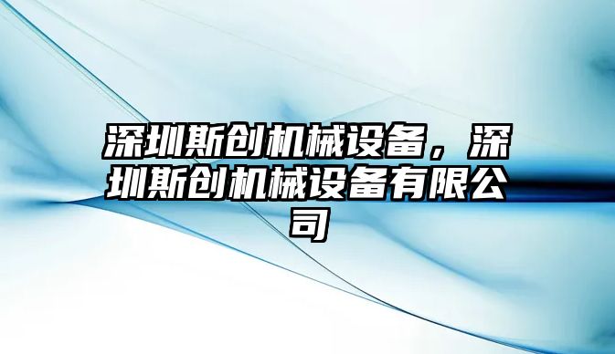 深圳斯創(chuàng)機械設(shè)備，深圳斯創(chuàng)機械設(shè)備有限公司