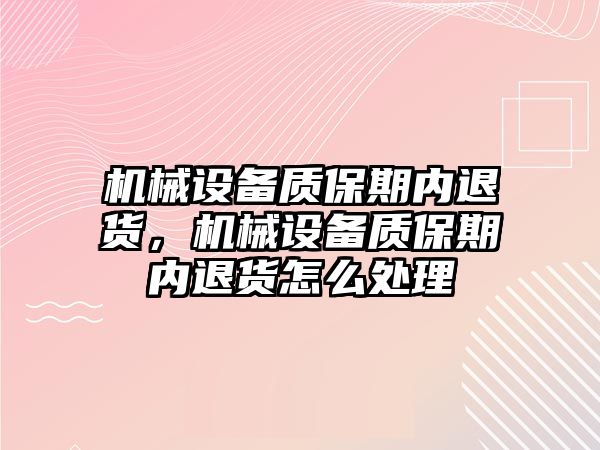 機械設(shè)備質(zhì)保期內(nèi)退貨，機械設(shè)備質(zhì)保期內(nèi)退貨怎么處理