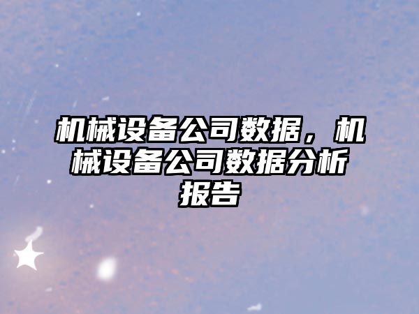 機械設備公司數(shù)據(jù)，機械設備公司數(shù)據(jù)分析報告